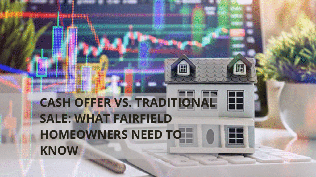 Cash Offer vs. Traditional Sale: What Fairfield Homeowners Need to Know