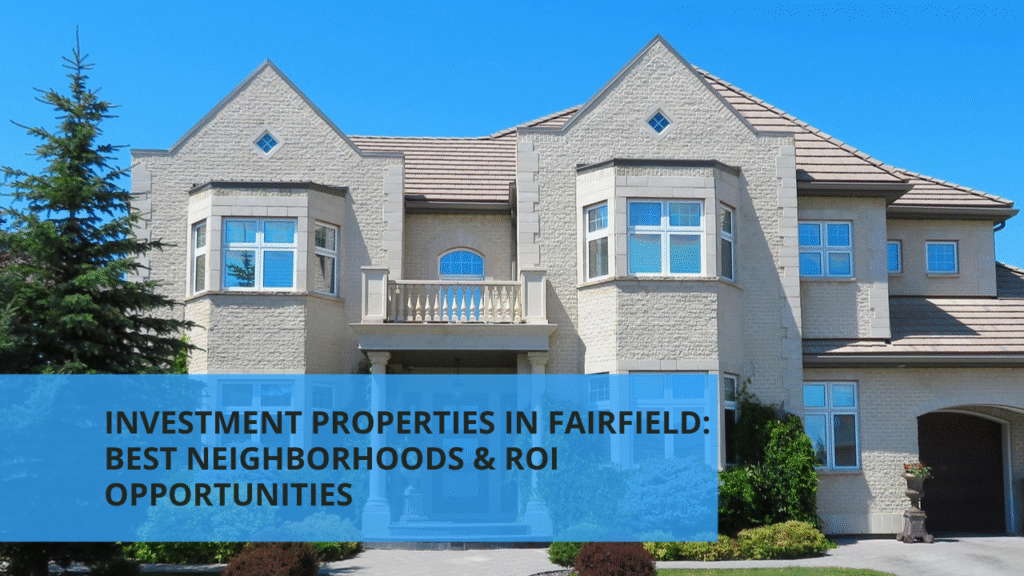 Investment Properties in Fairfield: Best Neighborhoods & ROI Opportunities