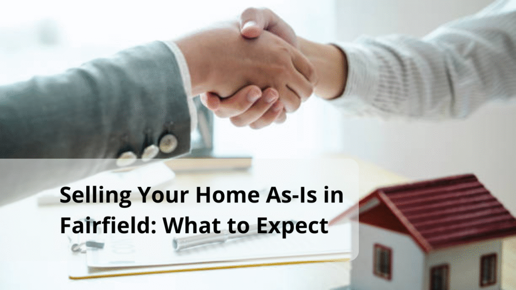 Selling Your Home As-Is in Fairfield: What to Expect