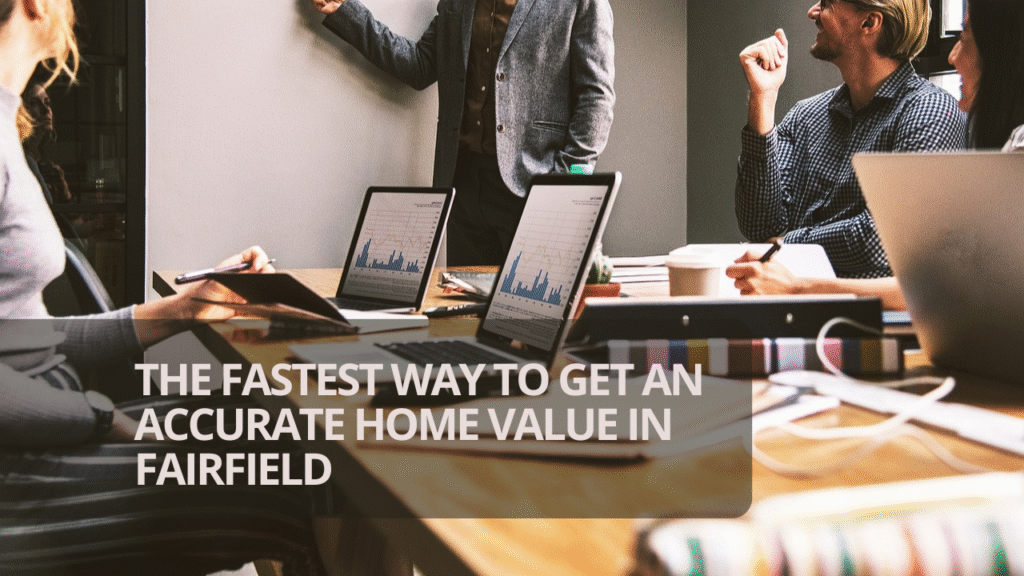 The Fastest Way to Get an Accurate Home Value in Fairfield