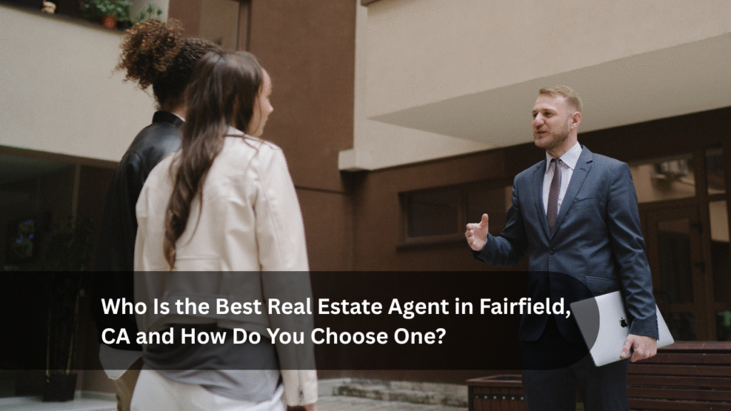Who Is the Best Real Estate Agent in Fairfield, CA and How Do You Choose One