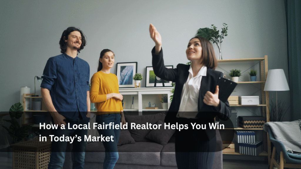 How a Local Fairfield Realtor Helps You Win in Today’s Market