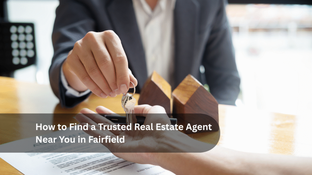 How to Find a Trusted Real Estate Agent Near You in Fairfield