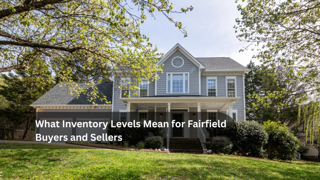 What Inventory Levels Mean for Fairfield Buyers and Sellers